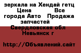 зеркала на Хендай гетц › Цена ­ 2 000 - Все города Авто » Продажа запчастей   . Свердловская обл.,Невьянск г.